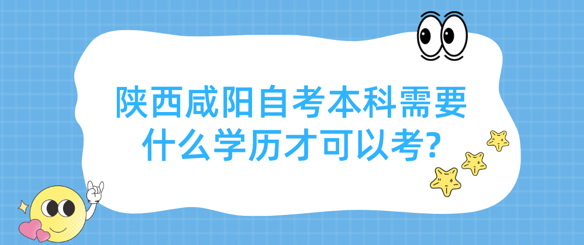 陕西咸阳自考本科需要什么学历才可以考?(图1)