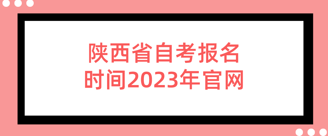 陕西省自考报名时间2023年官网(图1)