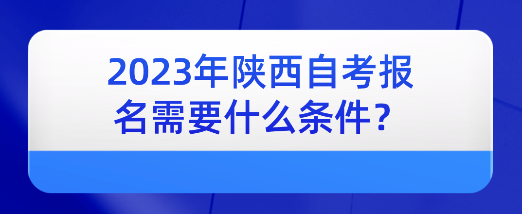 2023年陕西自考报名需要什么条件？(图1)