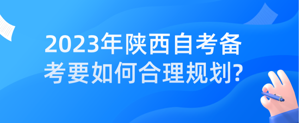 2023年陕西自考备考要如何合理规划?