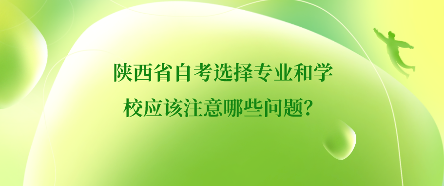 陕西省自考选择专业和学校应该注意哪些问题？
