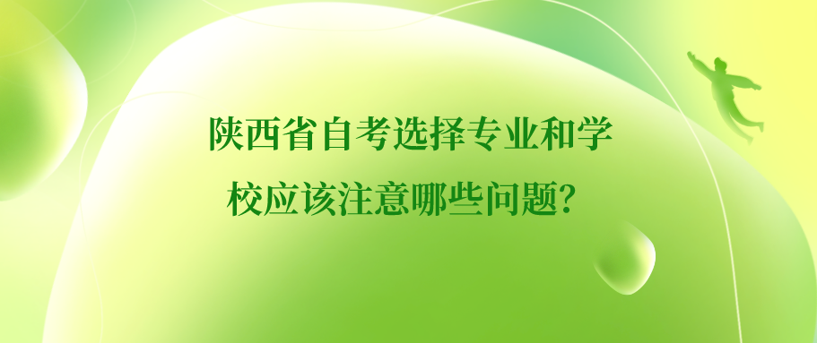 陕西省自考选择专业和学校应该注意哪些问题？(图1)