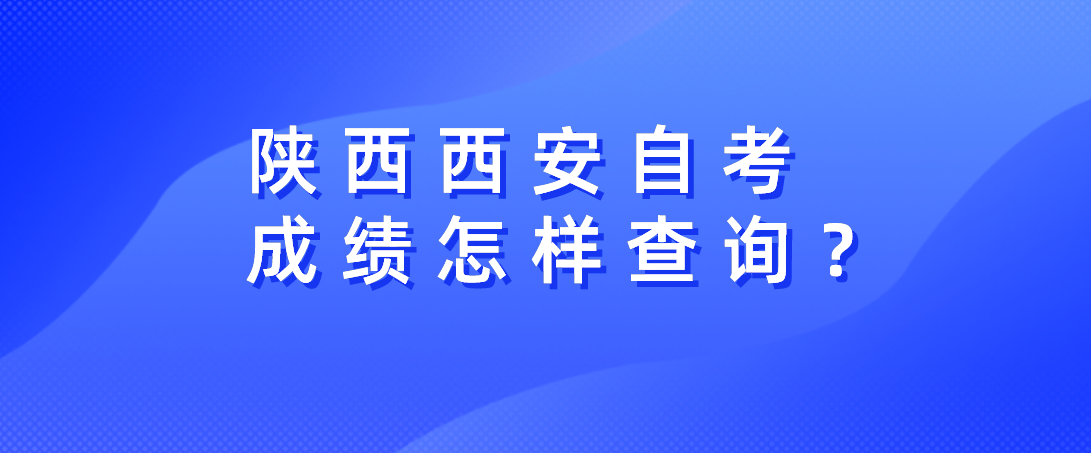 陕西西安自考成绩怎样查询？(图1)